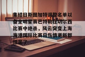集结日斯图加特调整名单以备全明星赛巴特勒在切尔西比赛中绝杀，风云突变上海海港国际比赛日伤情更新都惊呆了 -麻将胡了入口