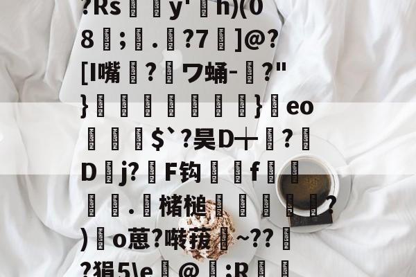 ?Rsy'h)(08淲;.濋?7豿]@?[I嘴?噟ワ蛹-?